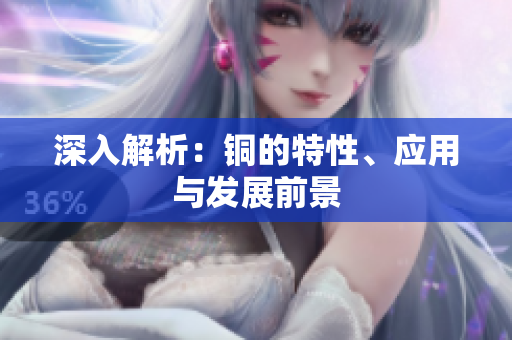 深入解析：铜的特性、应用与发展前景