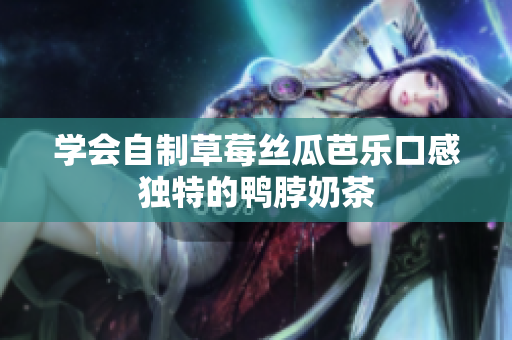 学会自制草莓丝瓜芭乐口感独特的鸭脖奶茶