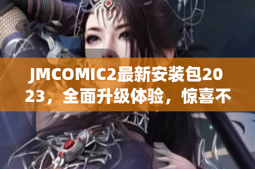 JMCOMIC2最新安装包2023，全面升级体验，惊喜不断