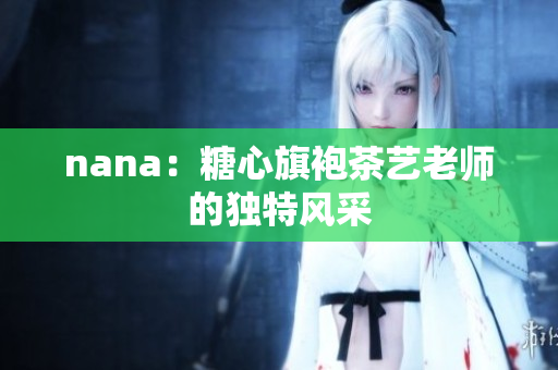 nana：糖心旗袍茶艺老师的独特风采