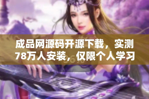 成品网源码开源下载，实测78万人安装，仅限个人学习交流者，非商业使用！