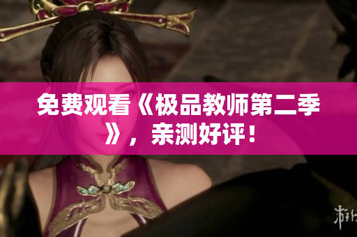 免费观看《极品教师第二季》，亲测好评！