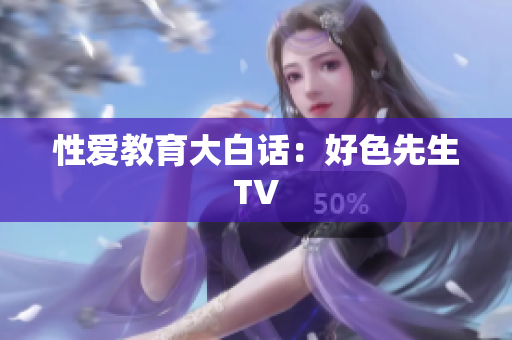性爱教育大白话：好色先生TV