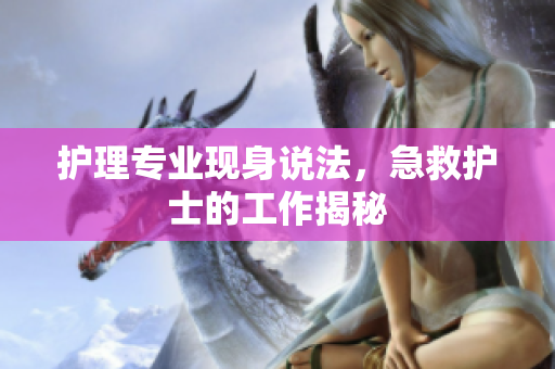 护理专业现身说法，急救护士的工作揭秘