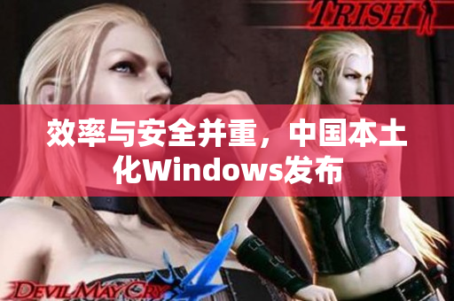 效率与安全并重，中国本土化Windows发布