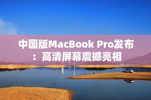 中国版MacBook Pro发布：高清屏幕震撼亮相