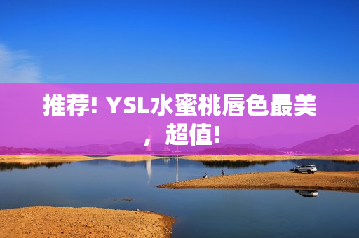 推荐! YSL水蜜桃唇色最美，超值!