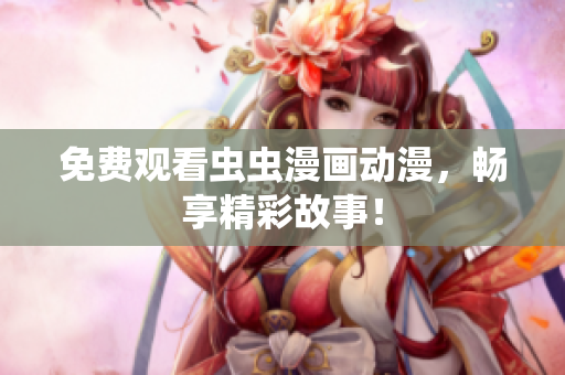 免费观看虫虫漫画动漫，畅享精彩故事！