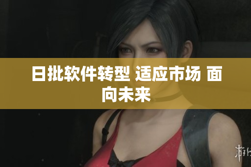 日批软件转型 适应市场 面向未来