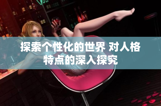 探索个性化的世界 对人格特点的深入探究