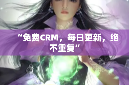 “免费CRM，每日更新，绝不重复”