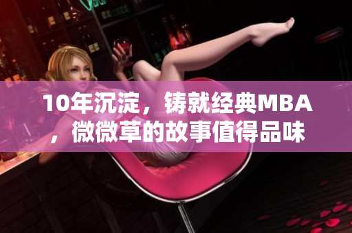 10年沉淀，铸就经典MBA，微微草的故事值得品味