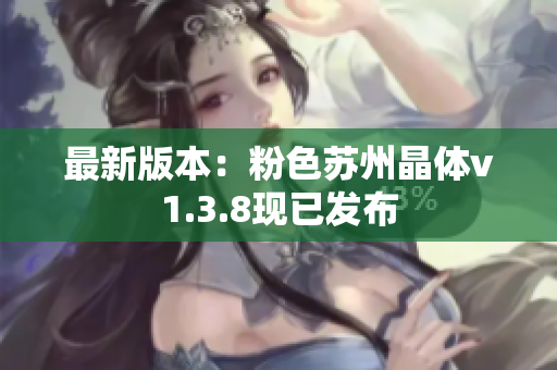 最新版本：粉色苏州晶体v1.3.8现已发布