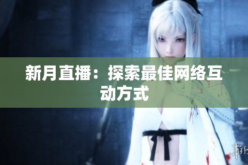 新月直播：探索最佳网络互动方式