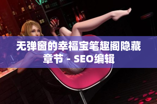 无弹窗的幸福宝笔趣阁隐藏章节 - SEO编辑