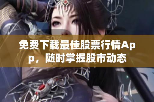 免费下载最佳股票行情App，随时掌握股市动态