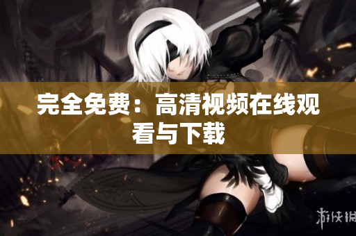 完全免费：高清视频在线观看与下载