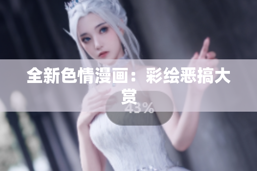 全新色情漫画：彩绘恶搞大赏
