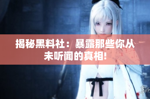 揭秘黑料社：暴露那些你从未听闻的真相!