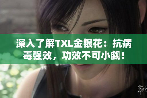 深入了解TXL金银花：抗病毒强效，功效不可小觑！