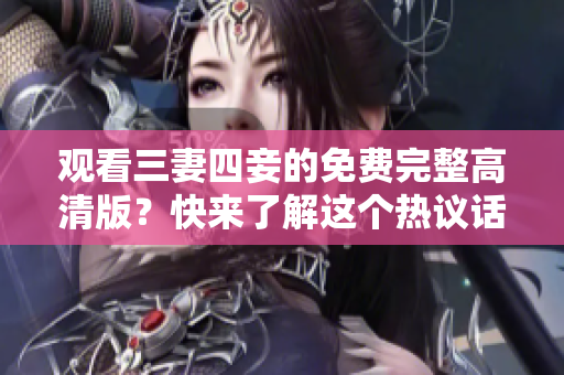 观看三妻四妾的免费完整高清版？快来了解这个热议话题！