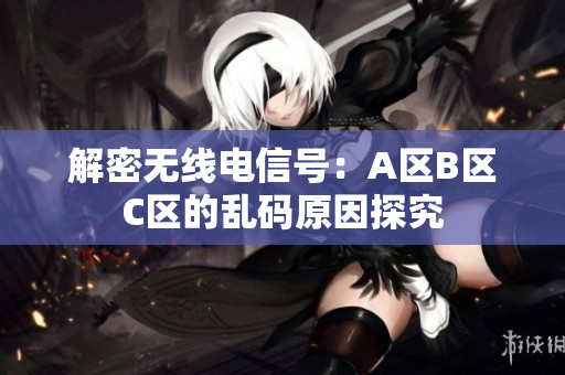 解密无线电信号：A区B区C区的乱码原因探究