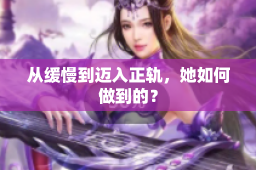 从缓慢到迈入正轨，她如何做到的？