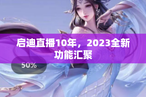 启迪直播10年，2023全新功能汇聚