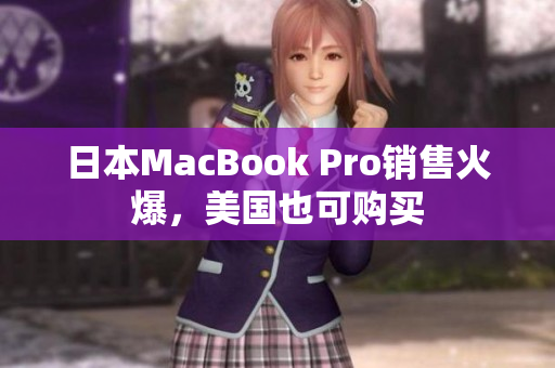 日本MacBook Pro销售火爆，美国也可购买
