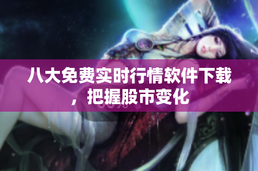 八大免费实时行情软件下载，把握股市变化