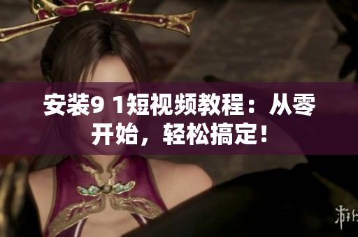 安装9 1短视频教程：从零开始，轻松搞定！