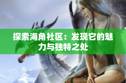 探索海角社区：发现它的魅力与独特之处