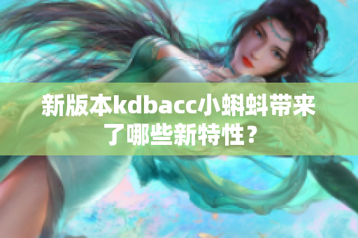 新版本kdbacc小蝌蚪带来了哪些新特性？