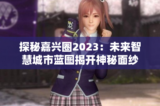 探秘嘉兴圈2023：未来智慧城市蓝图揭开神秘面纱