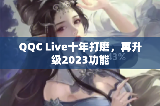 QQC Live十年打磨，再升级2023功能