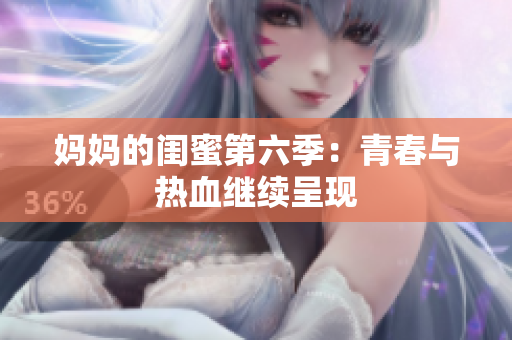 妈妈的闺蜜第六季：青春与热血继续呈现