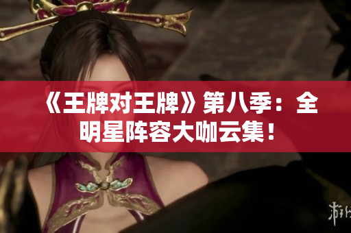 《王牌对王牌》第八季：全明星阵容大咖云集！