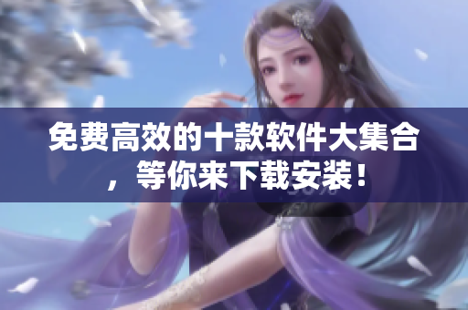 免费高效的十款软件大集合，等你来下载安装！