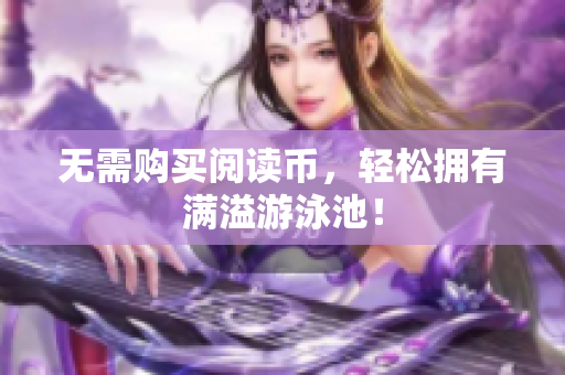 无需购买阅读币，轻松拥有满溢游泳池！