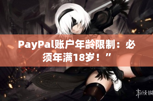 PayPal账户年龄限制：必须年满18岁！”