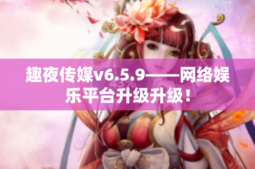 趣夜传媒v6.5.9——网络娱乐平台升级升级！