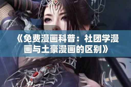 《免费漫画科普：社团学漫画与土豪漫画的区别》