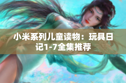 小米系列儿童读物：玩具日记1-7全集推荐