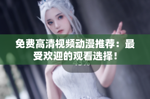 免费高清视频动漫推荐：最受欢迎的观看选择！
