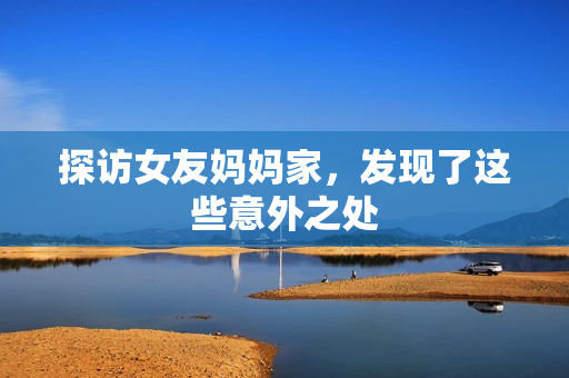 探访女友妈妈家，发现了这些意外之处