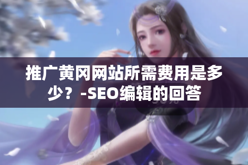 推广黄冈网站所需费用是多少？-SEO编辑的回答