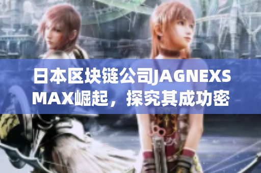 日本区块链公司JAGNEXSMAX崛起，探究其成功密码