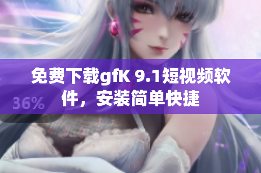 免费下载gfK 9.1短视频软件，安装简单快捷
