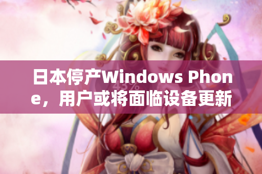 日本停产Windows Phone，用户或将面临设备更新难题
