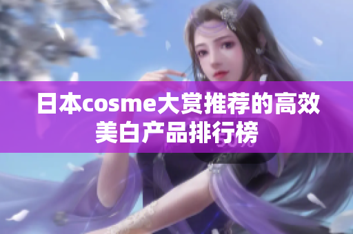 日本cosme大赏推荐的高效美白产品排行榜